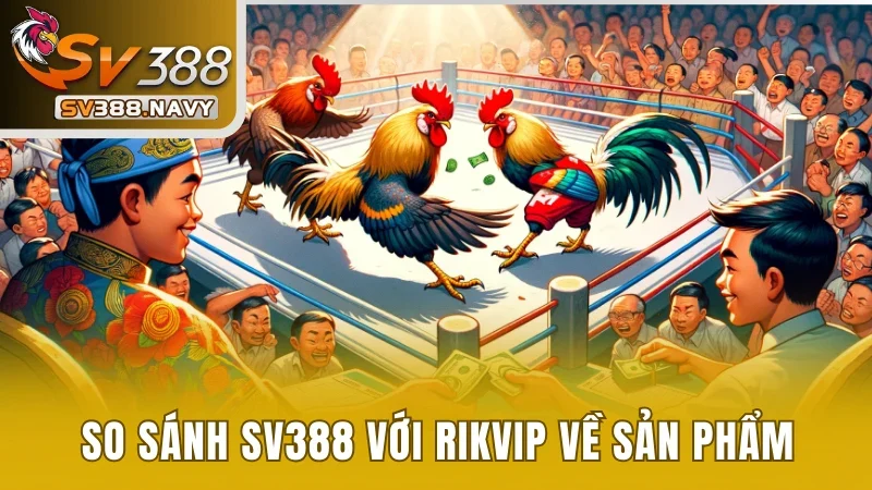 So Sánh SV388 Với RIKVIP - Giải Đáp Sân Chơi Nào Tốt Hơn? 2 So sánh SV388 với RIKVIP về sản phẩm dịch vụ